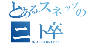 とあるスネップスズキのニト卒（僕、ニート卒業します！！）