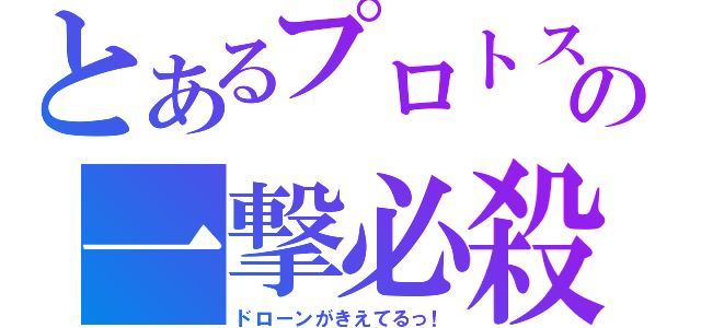 とあるプロトスの一撃必殺（ドローンがきえてるっ！）