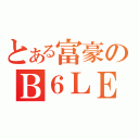 とある富豪のＢ６ＬＥ（）