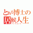 とある博士の居候人生（バッドエンド）