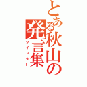 とある秋山の発言集（ツイッター）