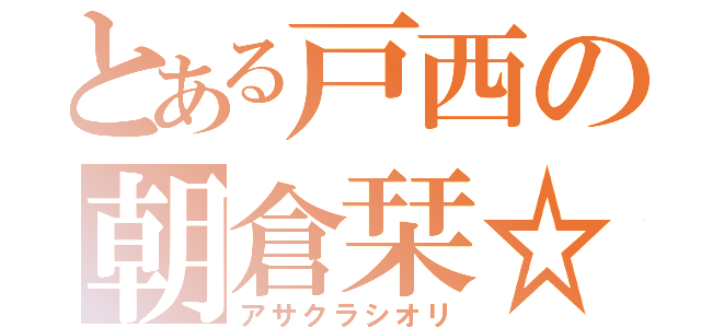 とある戸西の朝倉栞☆（アサクラシオリ）