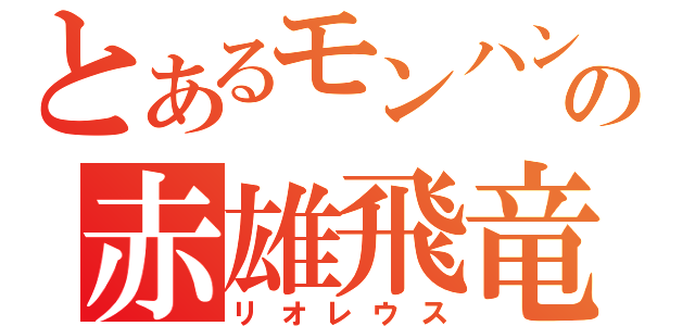 とあるモンハンの赤雄飛竜（リオレウス）