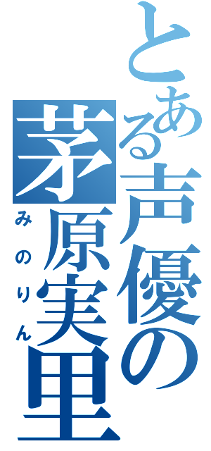 とある声優の茅原実里（みのりん）