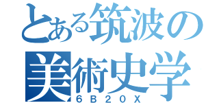 とある筑波の美術史学（６Ｂ２０Ｘ）