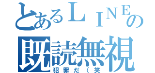 とあるＬＩＮＥの既読無視（犯罪だ（笑）