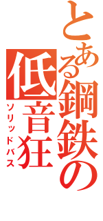 とある鋼鉄の低音狂（ソリッドバス）