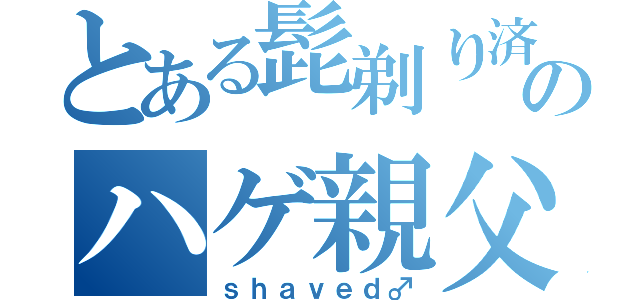 とある髭剃り済のハゲ親父（ｓｈａｖｅｄ♂）