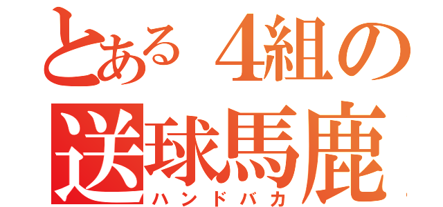 とある４組の送球馬鹿（ハンドバカ）