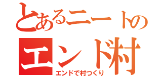 とあるニートのエンド村（エンドで村つくり）