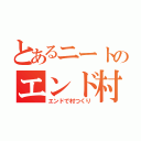 とあるニートのエンド村（エンドで村つくり）