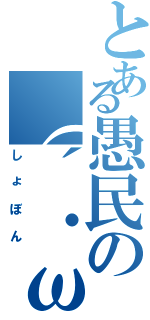 とある愚民の（´・ω・｀）（しょぼん）