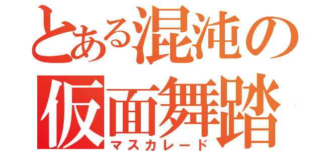 とある混沌の仮面舞踏会（マスカレード）