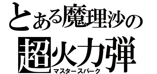 とある魔理沙の超火力弾幕（マスタースパーク）