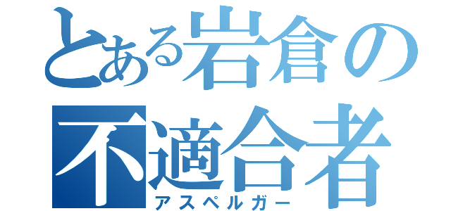 とある岩倉の不適合者（アスペルガー）