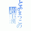 とあるまつこの超巨漢（デラックス）