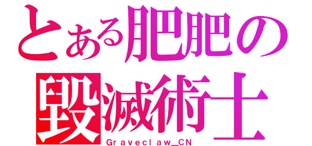 とある肥肥の毀滅術士（Ｇｒａｖｅｃｌａｗ＿ＣＮ ）