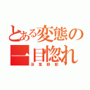 とある変態の一目惚れ（浮気野郎）