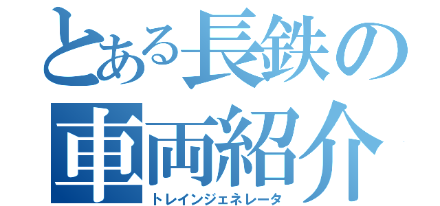 とある長鉄の車両紹介（トレインジェネレータ）