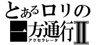 とあるロリの一方通行Ⅱ（アクセラレータ）