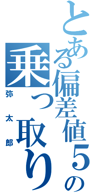 とある偏差値５００奴の乗っ取り目録（弥太郎）