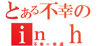 とある不幸のｉｎ ｈａｐｐｙ．（不幸＝幸運）