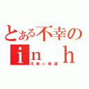 とある不幸のｉｎ ｈａｐｐｙ．（不幸＝幸運）