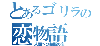 とあるゴリラの恋物語（人間への禁断の恋）