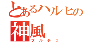 とあるハルヒの神風（ブルチラ）