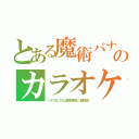 とある魔術バナのカラオケＣＡＳ（バナ＠ヒロ心霊探検隊☆副隊長）