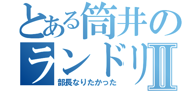 とある筒井のランドリルⅡ（部長なりたかった）