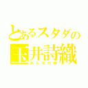 とあるスタダの玉井詩織（みんなの妹）