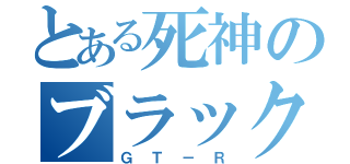 とある死神のブラックホース（ＧＴ－Ｒ）