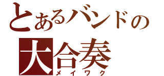 とあるバンドの大合奏（メイワク）