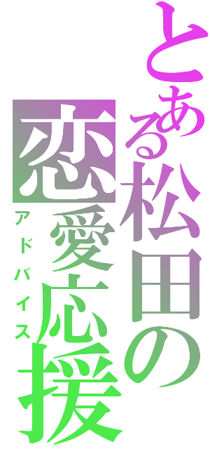 とある松田の恋愛応援（アドバイス）