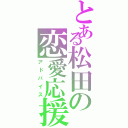 とある松田の恋愛応援（アドバイス）