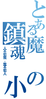 とある魔の鎮魂　小林（人不犯我，我不犯人）