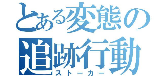 とある変態の追跡行動（ストーカー）