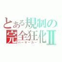 とある規制の完全狂化Ⅱ（バーサーカー）