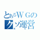 とあるＷＧのクソ運営（氏ね）