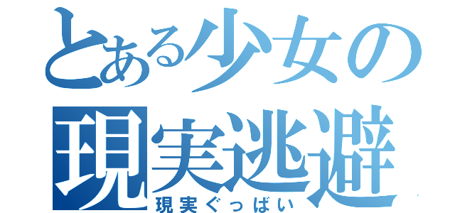 とある少女の現実逃避（現実ぐっばい）