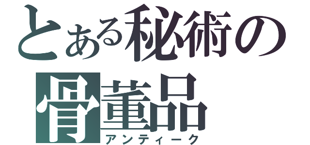 とある秘術の骨董品（アンティーク）