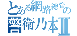 とある網路總管の警衛乃本命Ⅱ（）