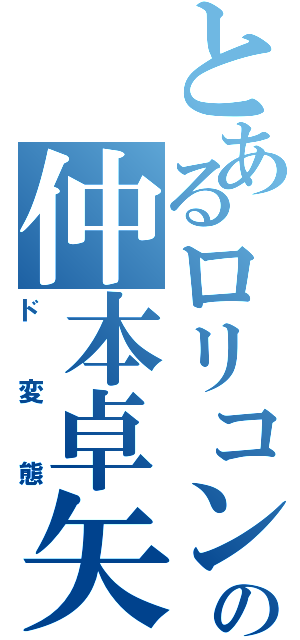 とあるロリコンの仲本卓矢（ド変態）