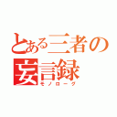 とある三者の妄言録（モノローグ）