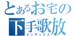 とあるお宅の下手歌放送（インデックス）