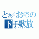 とあるお宅の下手歌放送（インデックス）