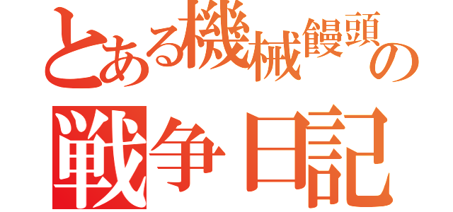 とある機械饅頭の戦争日記（）