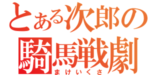 とある次郎の騎馬戦劇（まけいくさ）