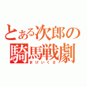 とある次郎の騎馬戦劇（まけいくさ）